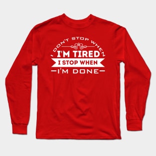 I Don't Stop When I'm Tired, I Stop When I'm Done Long Sleeve T-Shirt